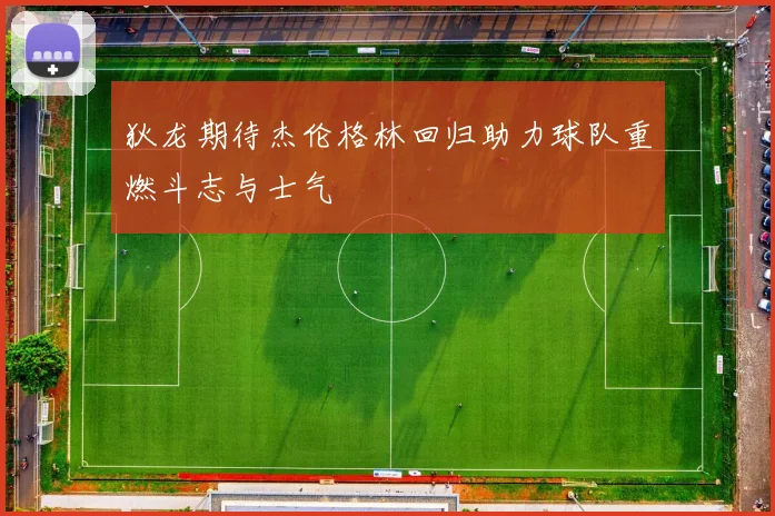 狄龙期待杰伦格林回归助力球队重燃斗志与士气