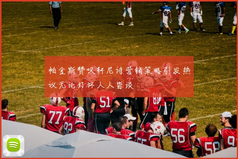 帕金斯赞叹轩尼诗营销策略引发热议无论好坏人人皆谈