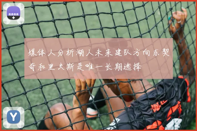 媒体人分析湖人未来建队方向东契奇和里夫斯是唯一长期选择
