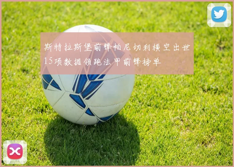 斯特拉斯堡前锋帕尼切利横空出世15项数据领跑法甲前锋榜单