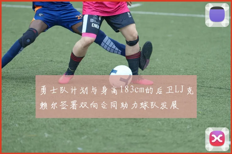 勇士队计划与身高183cm的后卫LJ克赖尔签署双向合同助力球队发展