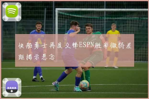 快船勇士再度交锋ESPN胜率微弱差距揭示悬念