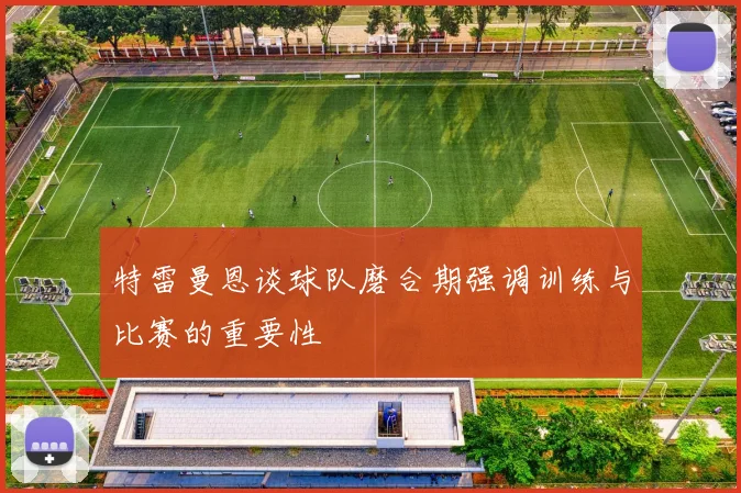 特雷曼恩谈球队磨合期强调训练与比赛的重要性