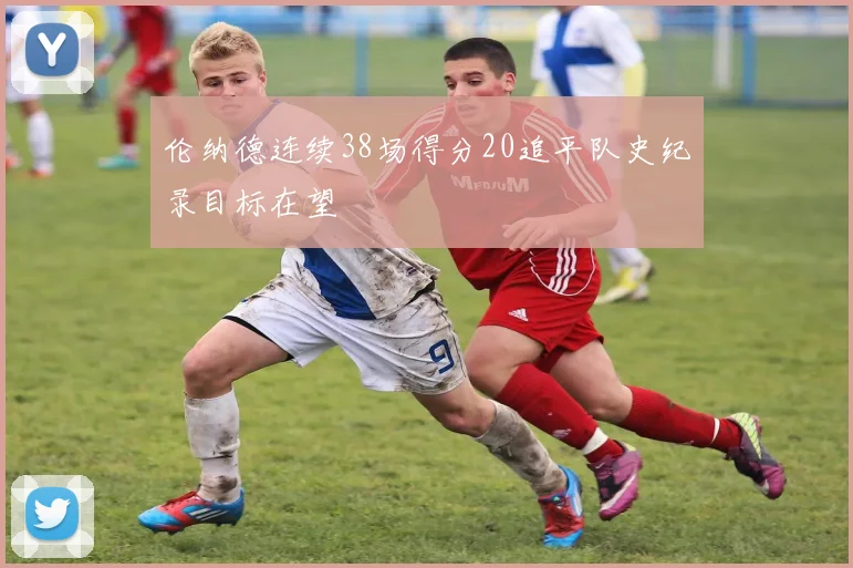 伦纳德连续38场得分20追平队史纪录目标在望
