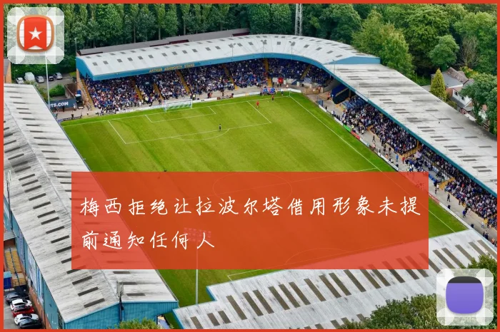 梅西拒绝让拉波尔塔借用形象未提前通知任何人
