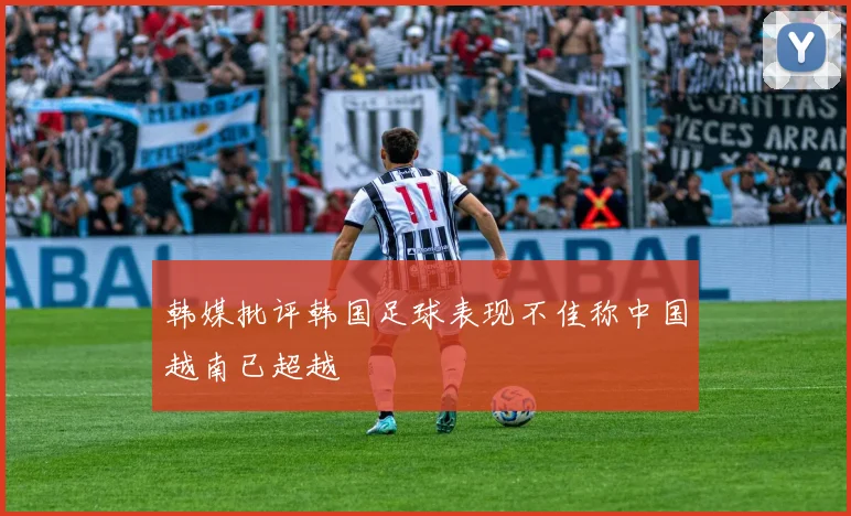 韩媒批评韩国足球表现不佳称中国越南已超越