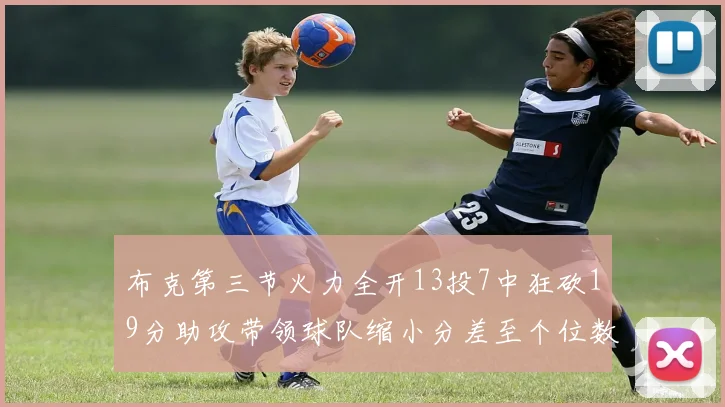 布克第三节火力全开13投7中狂砍19分助攻带领球队缩小分差至个位数