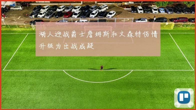 湖人迎战爵士詹姆斯和文森特伤情升级为出战成疑