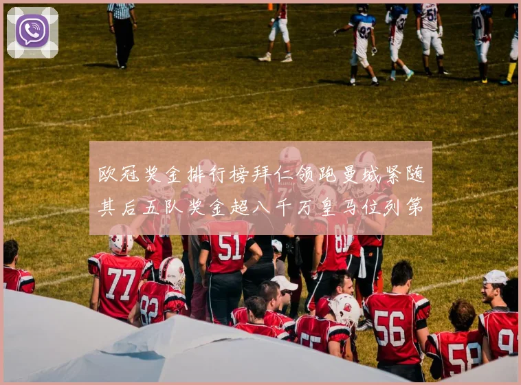欧冠奖金排行榜拜仁领跑曼城紧随其后五队奖金超八千万皇马位列第六