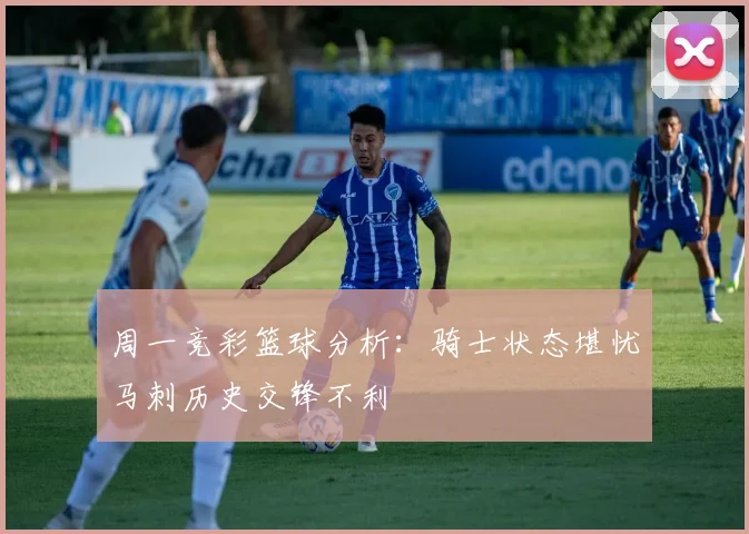 周一竞彩篮球分析：骑士状态堪忧马刺历史交锋不利