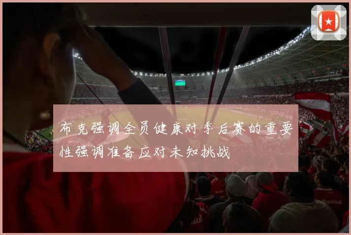布克强调全员健康对季后赛的重要性强调准备应对未知挑战