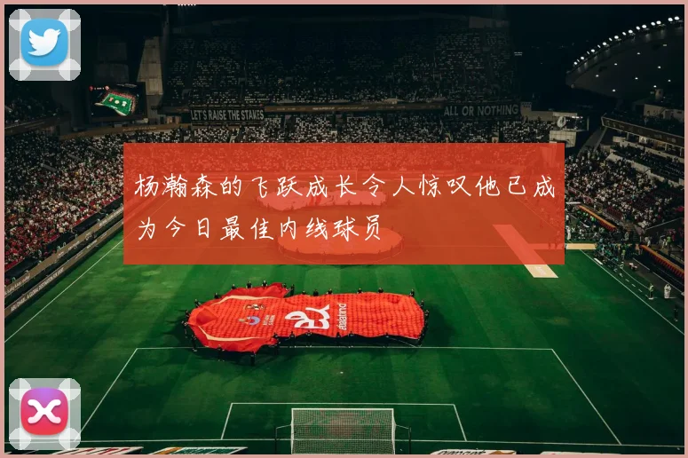 杨瀚森的飞跃成长令人惊叹他已成为今日最佳内线球员