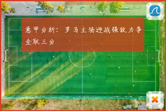 意甲分析：罗马主场迎战强敌力争全取三分