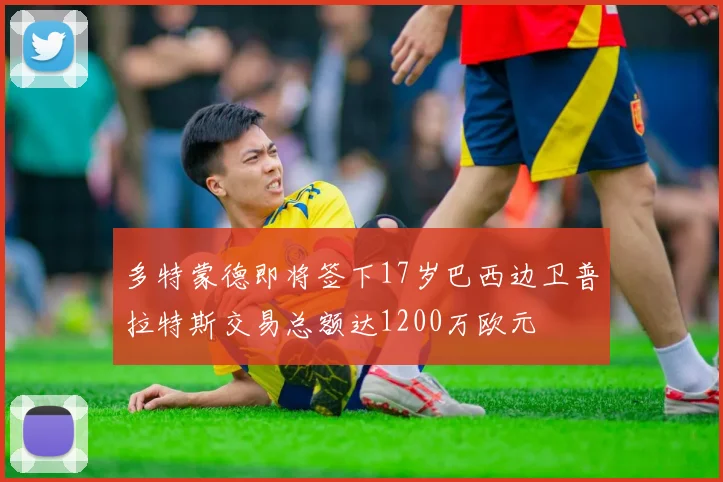 多特蒙德即将签下17岁巴西边卫普拉特斯交易总额达1200万欧元
