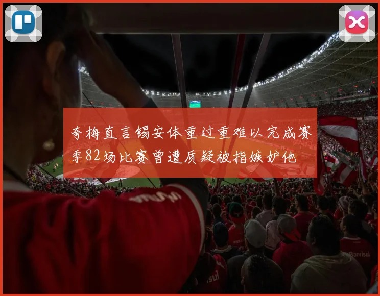 夸梅直言锡安体重过重难以完成赛季82场比赛曾遭质疑被指嫉妒他