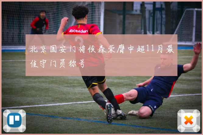北京国安门将侯森荣膺中超11月最佳守门员称号