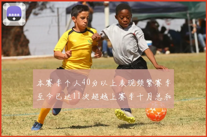 本赛季个人40分以上表现频繁赛季至今已达11次超越上赛季十月总和