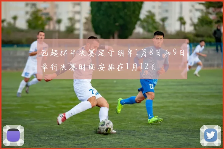 西超杯半决赛定于明年1月8日和9日举行决赛时间安排在1月12日
